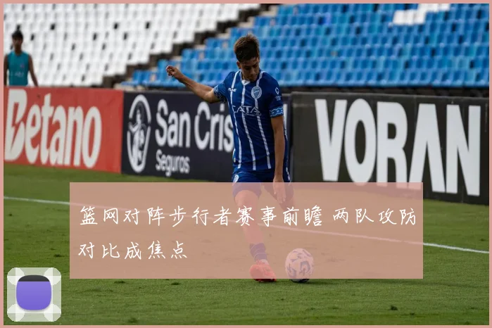 篮网对阵步行者赛事前瞻 两队攻防对比成焦点