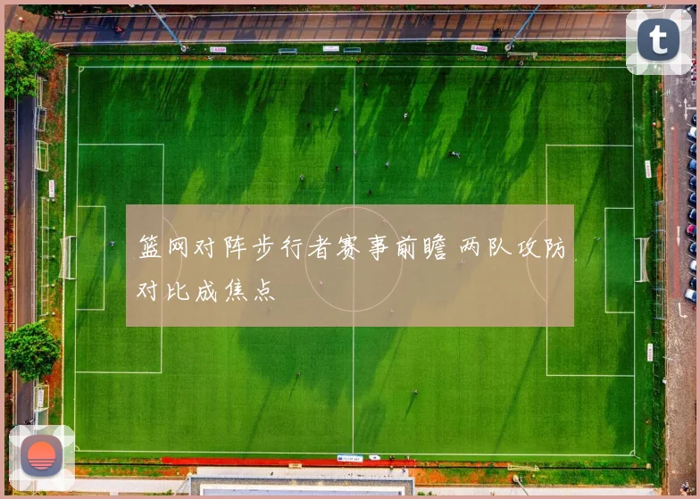 篮网对阵步行者赛事前瞻 两队攻防对比成焦点