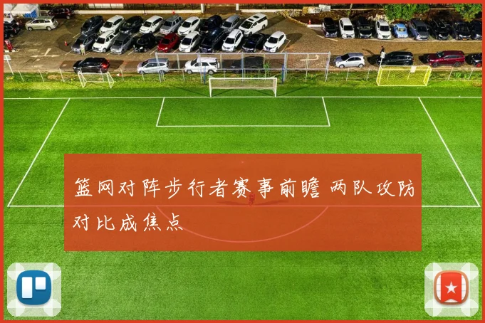 篮网对阵步行者赛事前瞻 两队攻防对比成焦点