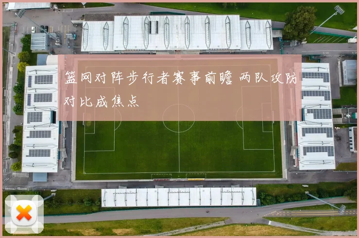篮网对阵步行者赛事前瞻 两队攻防对比成焦点