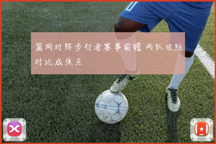篮网对阵步行者赛事前瞻 两队攻防对比成焦点