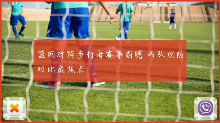 篮网对阵步行者赛事前瞻 两队攻防对比成焦点