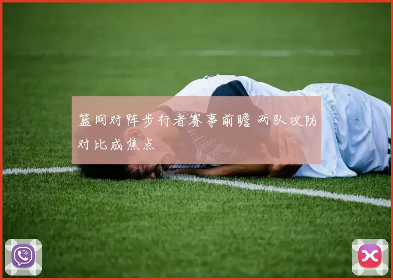 篮网对阵步行者赛事前瞻 两队攻防对比成焦点