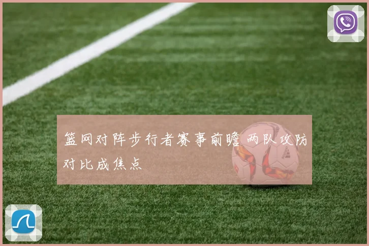 篮网对阵步行者赛事前瞻 两队攻防对比成焦点