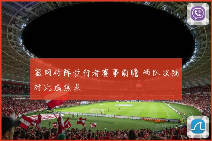 篮网对阵步行者赛事前瞻 两队攻防对比成焦点