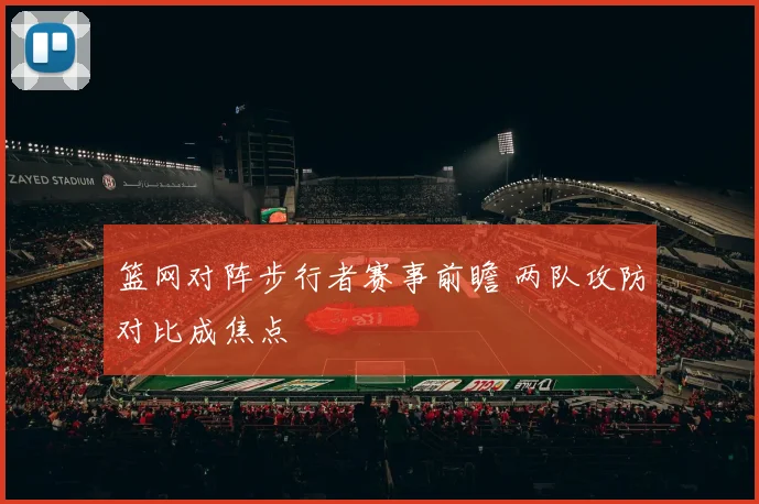篮网对阵步行者赛事前瞻 两队攻防对比成焦点