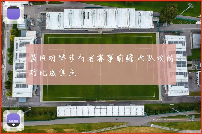 篮网对阵步行者赛事前瞻 两队攻防对比成焦点