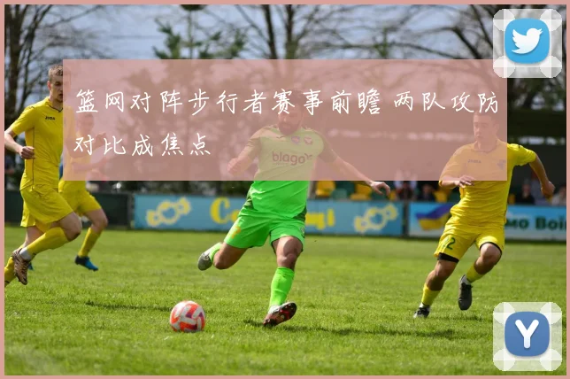 篮网对阵步行者赛事前瞻 两队攻防对比成焦点