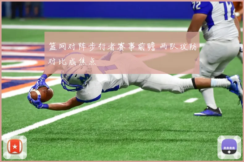 篮网对阵步行者赛事前瞻 两队攻防对比成焦点