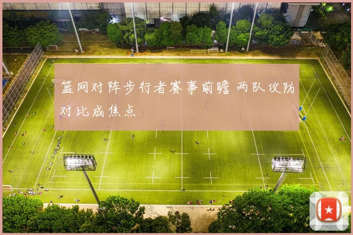 篮网对阵步行者赛事前瞻 两队攻防对比成焦点