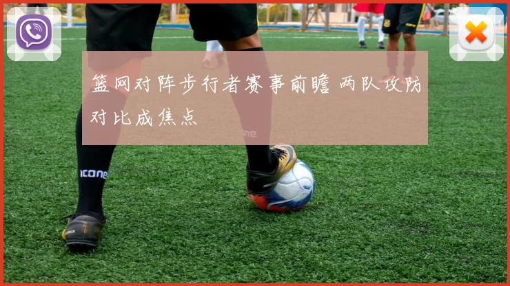 篮网对阵步行者赛事前瞻 两队攻防对比成焦点