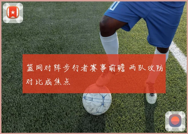 篮网对阵步行者赛事前瞻 两队攻防对比成焦点