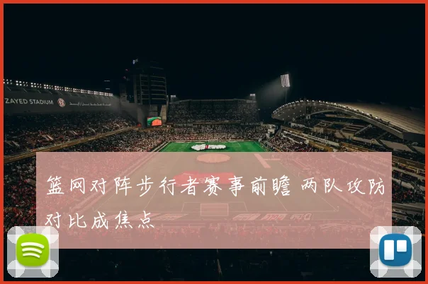 篮网对阵步行者赛事前瞻 两队攻防对比成焦点