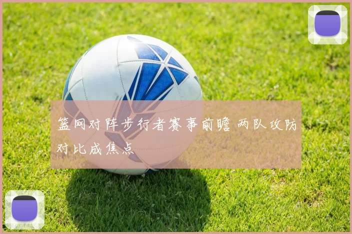 篮网对阵步行者赛事前瞻 两队攻防对比成焦点