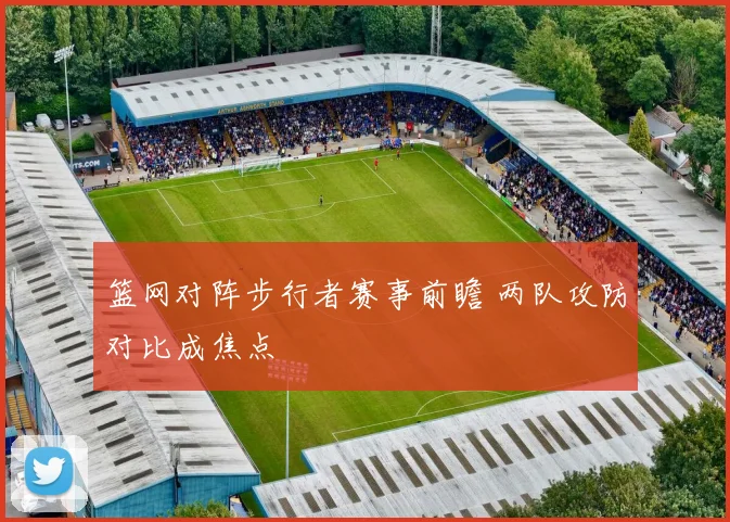 篮网对阵步行者赛事前瞻 两队攻防对比成焦点
