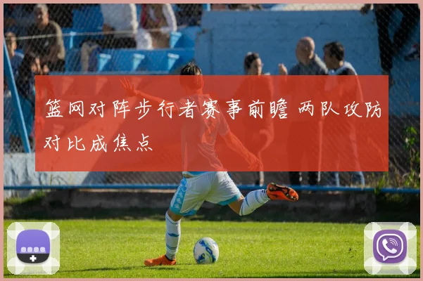 篮网对阵步行者赛事前瞻 两队攻防对比成焦点