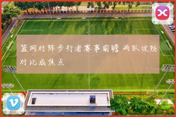 篮网对阵步行者赛事前瞻 两队攻防对比成焦点