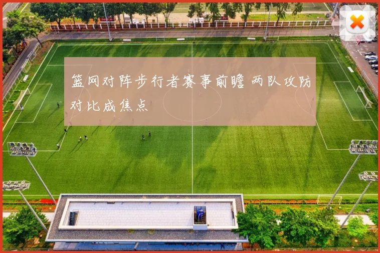 篮网对阵步行者赛事前瞻 两队攻防对比成焦点
