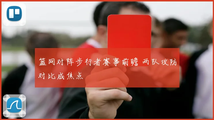 篮网对阵步行者赛事前瞻 两队攻防对比成焦点