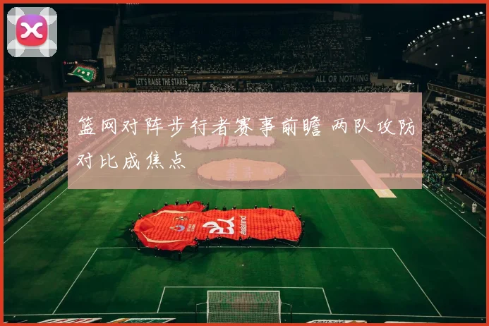 篮网对阵步行者赛事前瞻 两队攻防对比成焦点