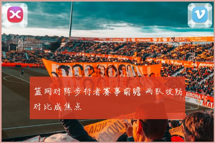 篮网对阵步行者赛事前瞻 两队攻防对比成焦点
