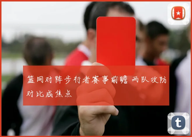 篮网对阵步行者赛事前瞻 两队攻防对比成焦点