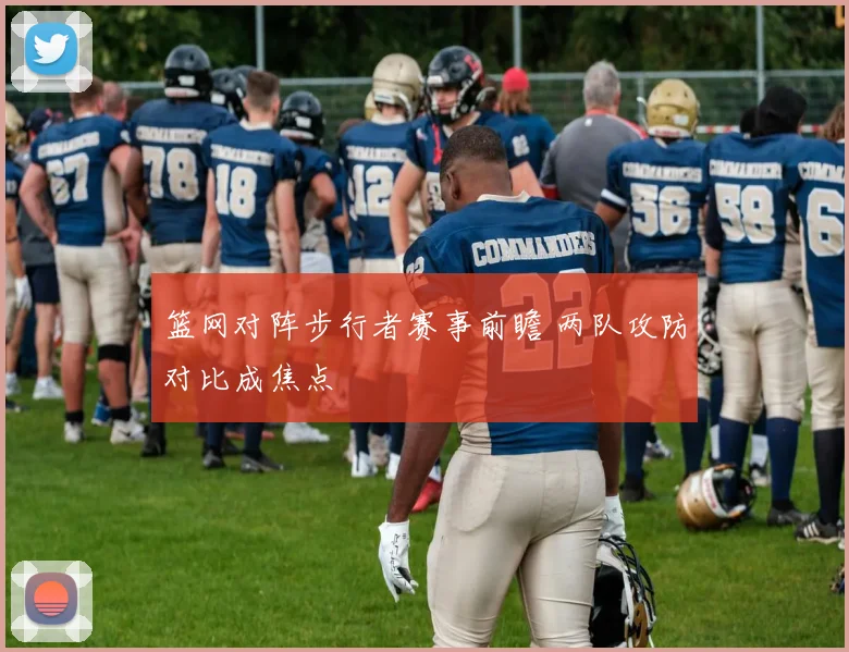 篮网对阵步行者赛事前瞻 两队攻防对比成焦点