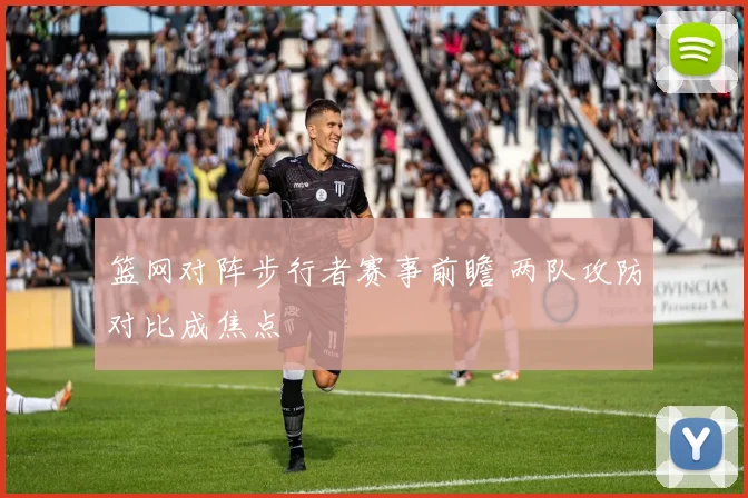 篮网对阵步行者赛事前瞻 两队攻防对比成焦点