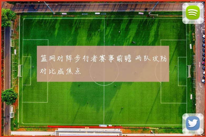 篮网对阵步行者赛事前瞻 两队攻防对比成焦点