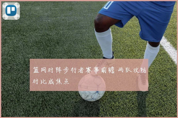 篮网对阵步行者赛事前瞻 两队攻防对比成焦点