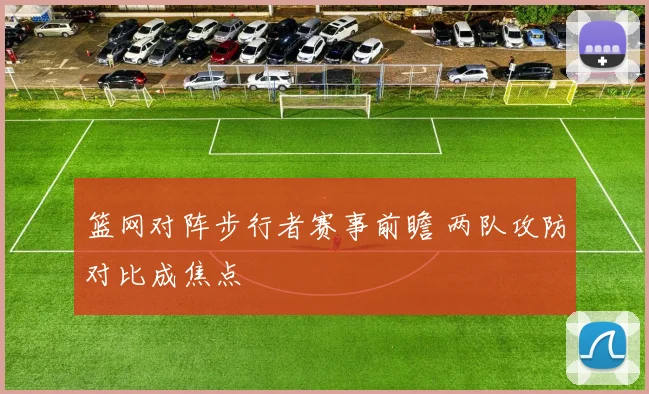 篮网对阵步行者赛事前瞻 两队攻防对比成焦点