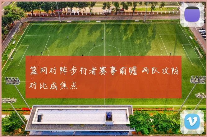 篮网对阵步行者赛事前瞻 两队攻防对比成焦点