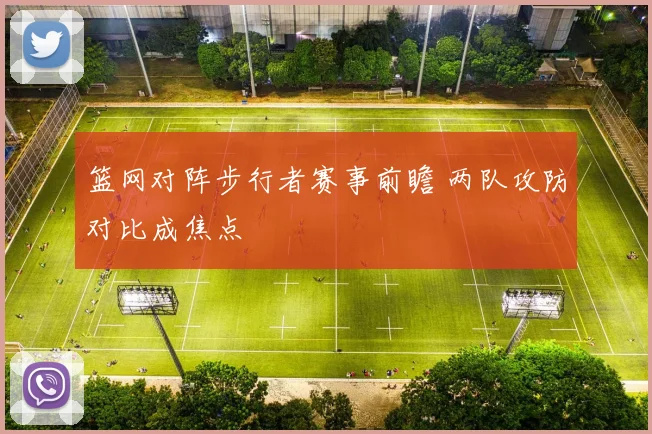 篮网对阵步行者赛事前瞻 两队攻防对比成焦点