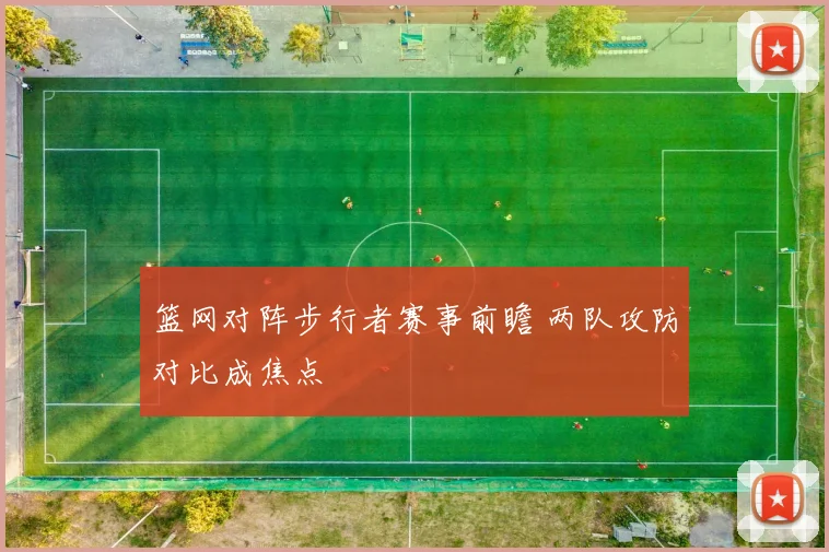 篮网对阵步行者赛事前瞻 两队攻防对比成焦点