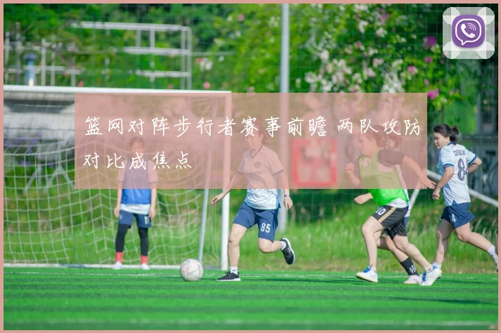 篮网对阵步行者赛事前瞻 两队攻防对比成焦点