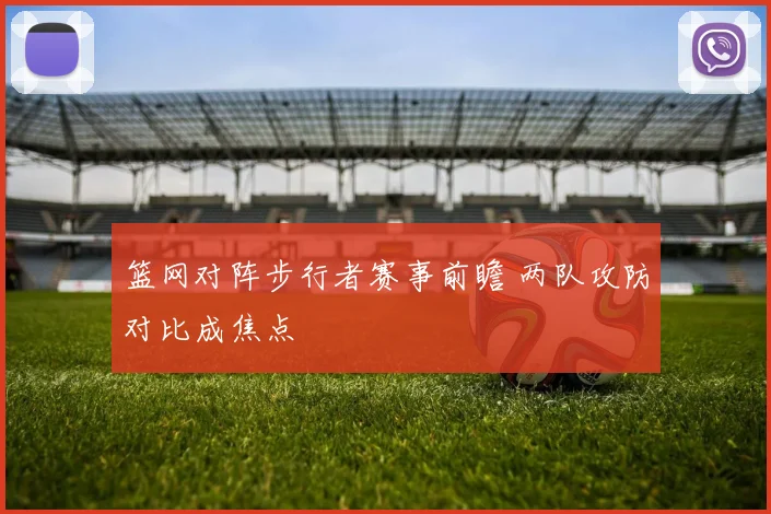 篮网对阵步行者赛事前瞻 两队攻防对比成焦点