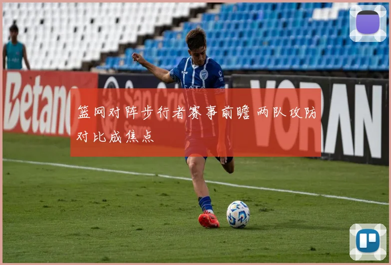 篮网对阵步行者赛事前瞻 两队攻防对比成焦点