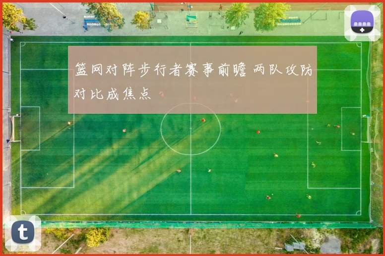 篮网对阵步行者赛事前瞻 两队攻防对比成焦点