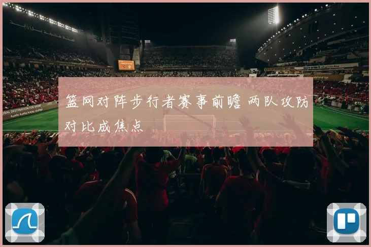 篮网对阵步行者赛事前瞻 两队攻防对比成焦点