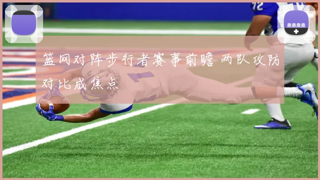 篮网对阵步行者赛事前瞻 两队攻防对比成焦点