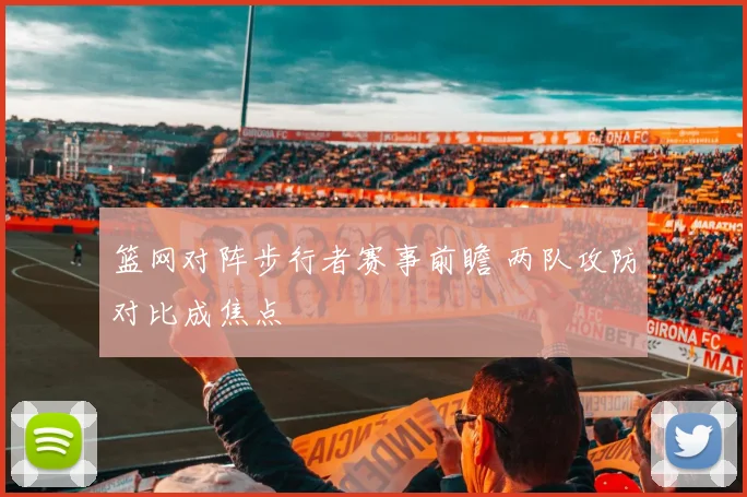 篮网对阵步行者赛事前瞻 两队攻防对比成焦点