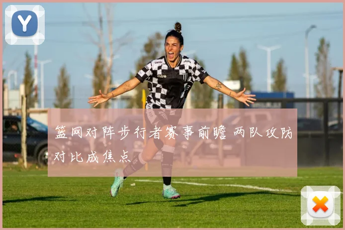 篮网对阵步行者赛事前瞻 两队攻防对比成焦点