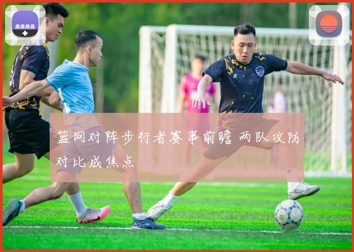 篮网对阵步行者赛事前瞻 两队攻防对比成焦点