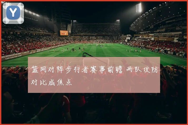 篮网对阵步行者赛事前瞻 两队攻防对比成焦点