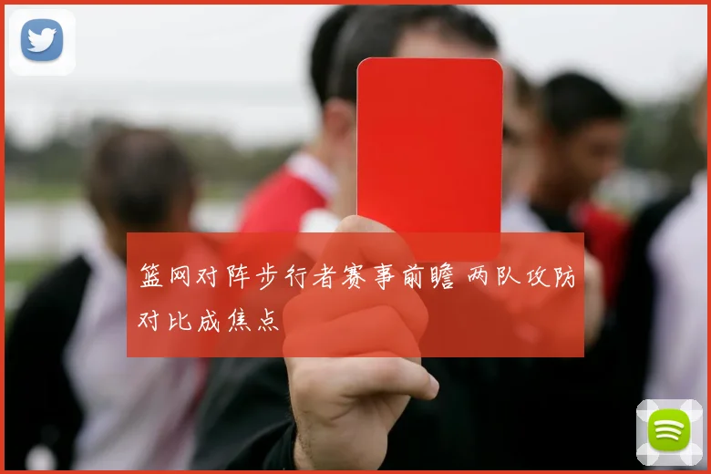 篮网对阵步行者赛事前瞻 两队攻防对比成焦点