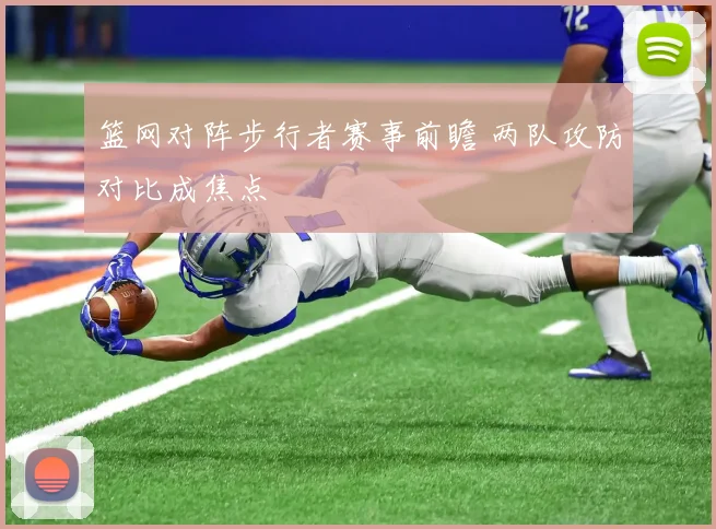 篮网对阵步行者赛事前瞻 两队攻防对比成焦点