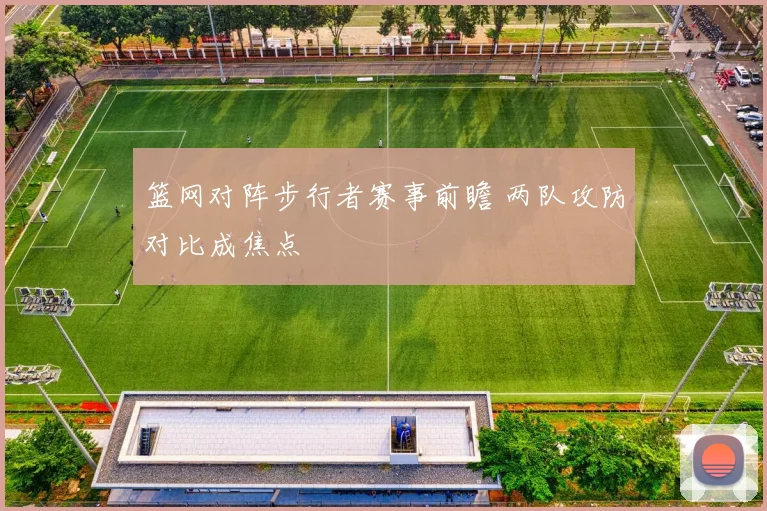 篮网对阵步行者赛事前瞻 两队攻防对比成焦点