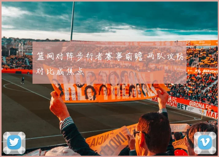 篮网对阵步行者赛事前瞻 两队攻防对比成焦点