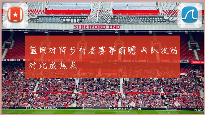 篮网对阵步行者赛事前瞻 两队攻防对比成焦点