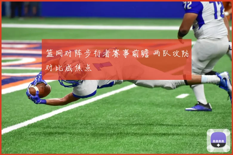 篮网对阵步行者赛事前瞻 两队攻防对比成焦点